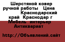 Шерстяной ковер ручной работы › Цена ­ 200 000 - Краснодарский край, Краснодар г. Мебель, интерьер » Антиквариат   